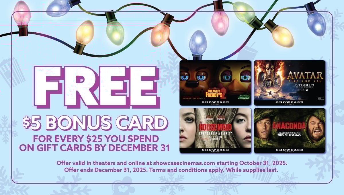 Free $5 Bonus Card with every $25 you spend on Showcase Cinemas gift cards! 