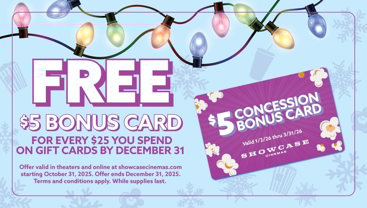 Free $5 Bonus Card with every $25 you spend on Showcase Cinemas gift cards!