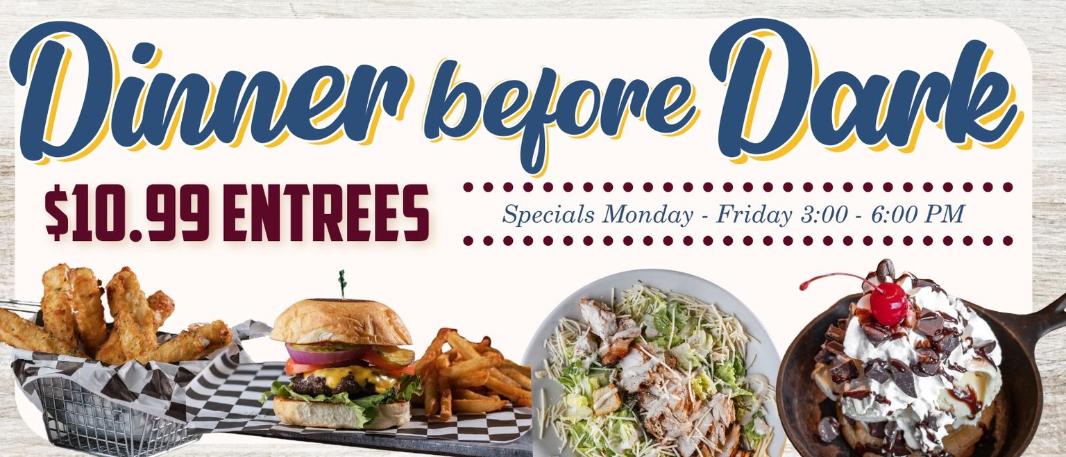 Dinner Before Dark Special offers 10.99 entrees monday - friday from 3pm through 6 pm
