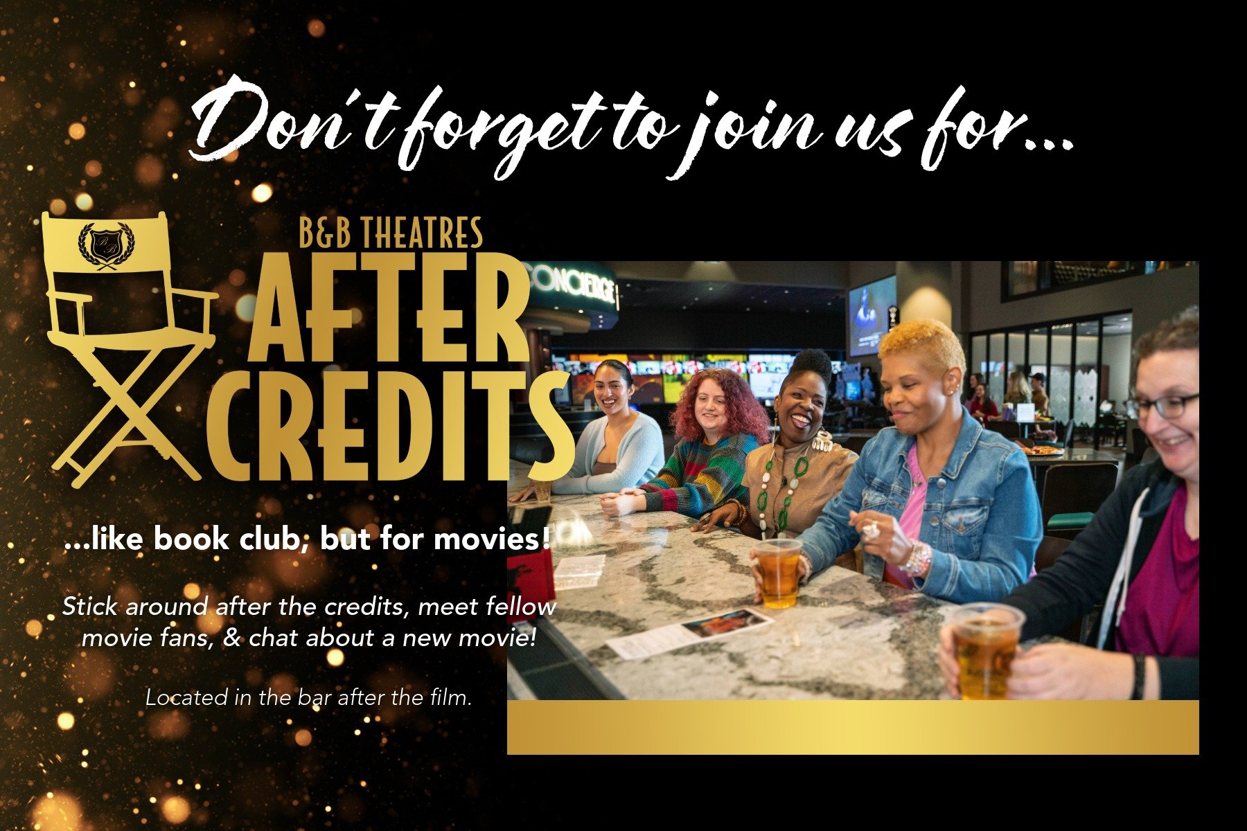 black background with gold sparkles. White text reads: Don't forget to join us for B&B Theatres AFTER CREDITS...like book club, but for movies! Stick around after the credits, meet fellow movie fans, & chat about a new movie! Located in the bar after the film.