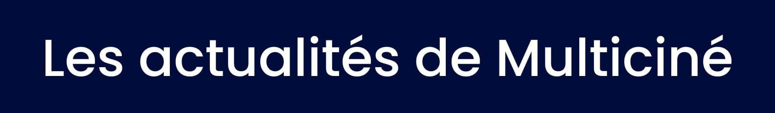 Les actualités de Multiciné