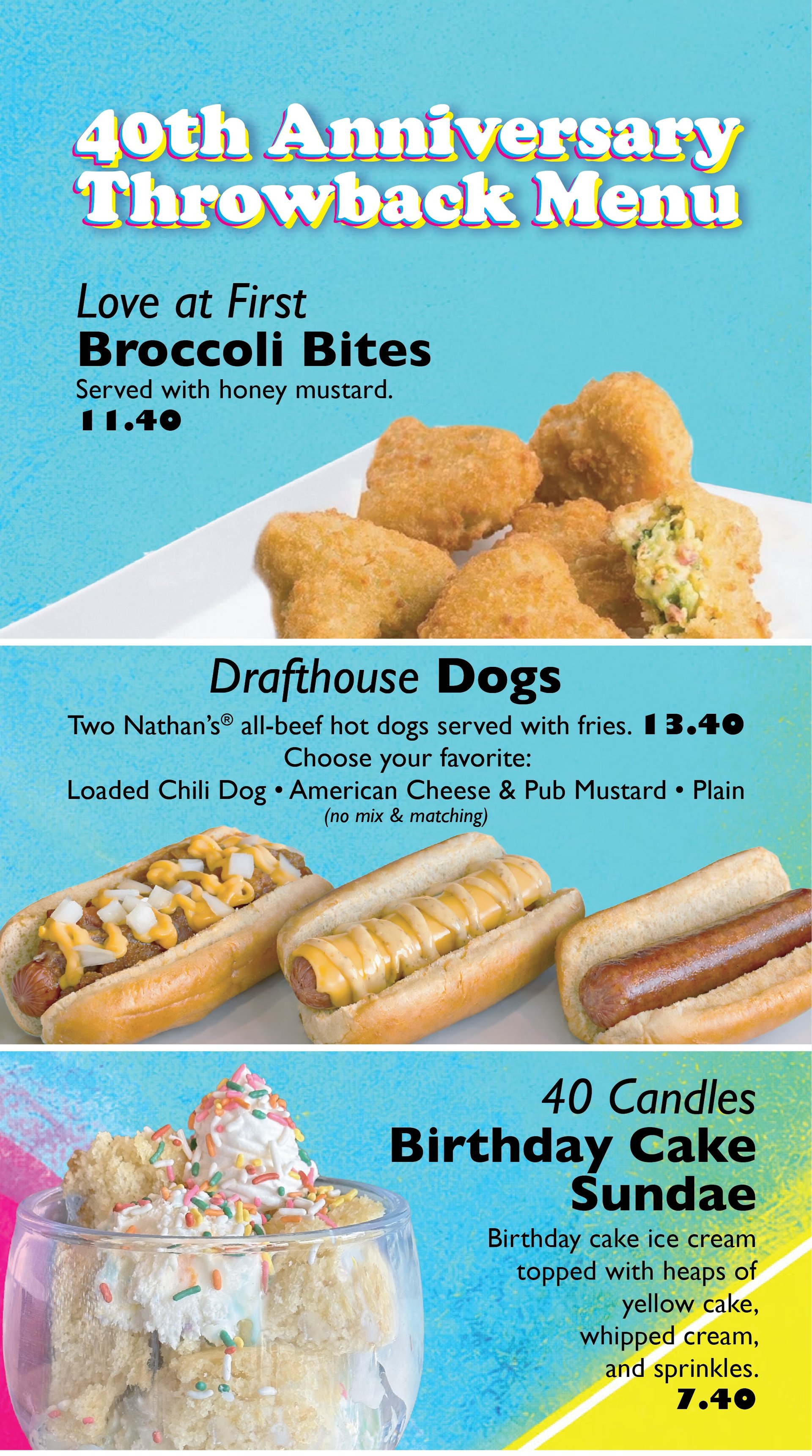 Current Features - Love at First Broccoli Bites $11.40 | Drafthouse Dogs $13.40 | 40 Candles Birthday Cake Sundae $7.49
