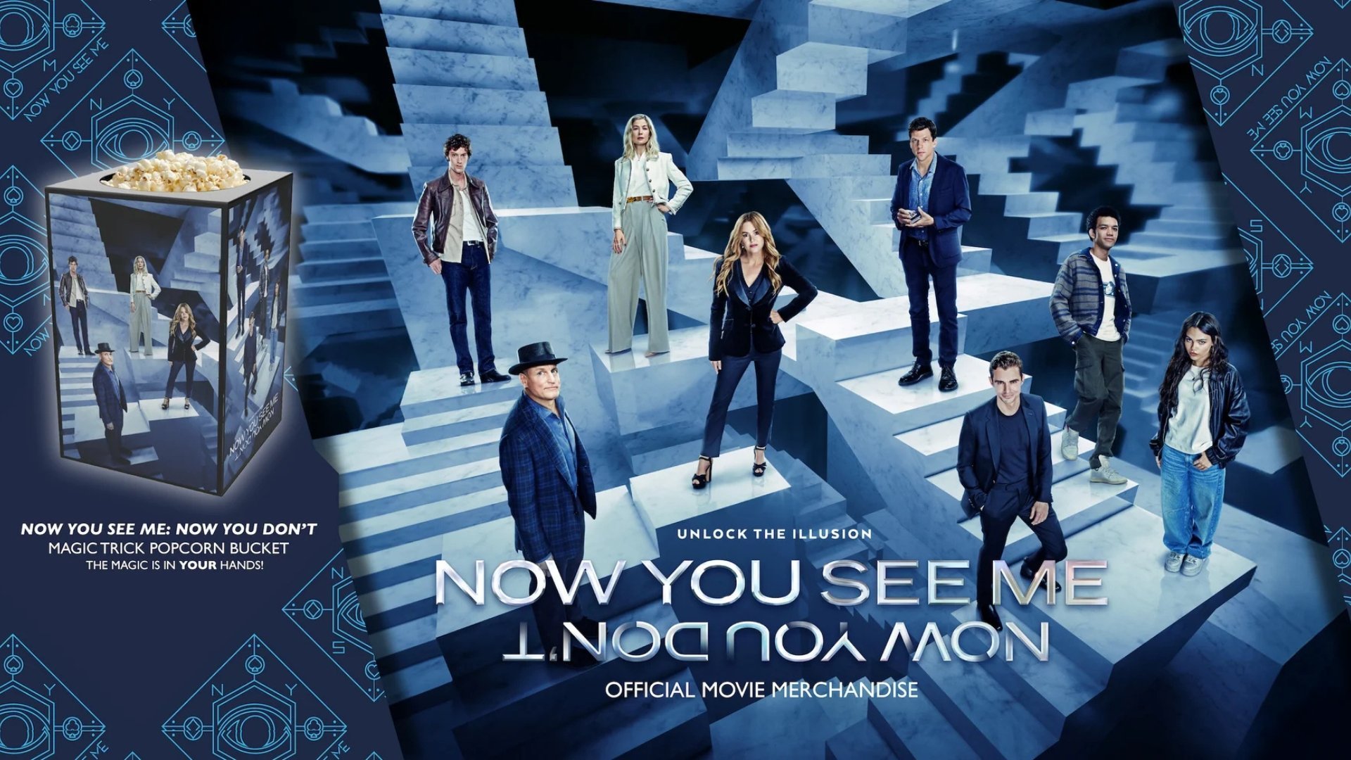 now you see me now you don't promotional image with all the stars of the movie standing on staircases going in all different directions. It reads unlock the illusion official movie merchandise. To the right of the image is a promotional rectangular popcorn bucket. Under the bucket reads "NOW YOU SEE ME: NOW YOU DON'T MAGIC TRICK POPCORN BUCKET. The magic is in YOUR hands!"