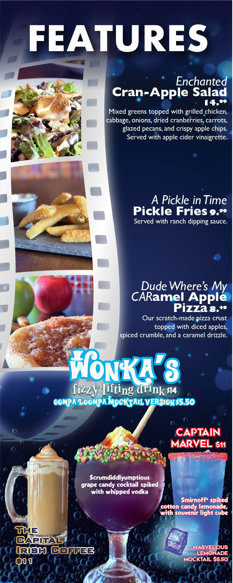 Current Features - Enchanted Cranapple Salad, A Pickle in Time Pickle Fries, Dude Where's my CARamel Apple Pizza. Cocktails: Wonka's Fizzy Lifting Drink, The Capital Irish Coffee, Captain Marvel